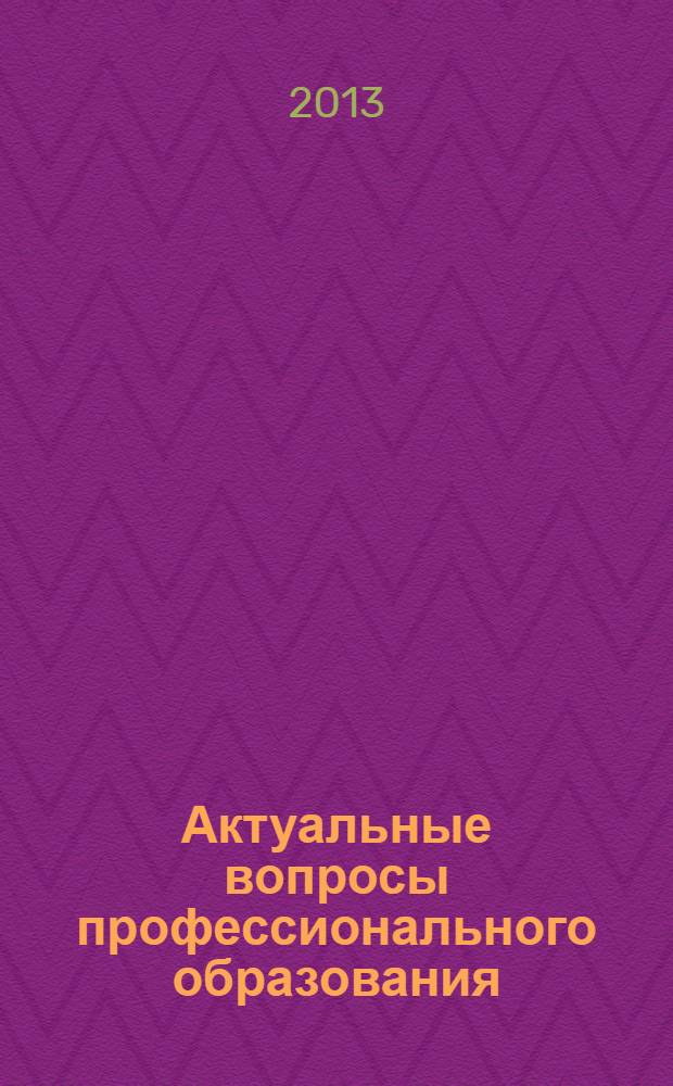 Актуальные вопросы профессионального образования : материалы Второй Международной научно-практической конференции, 16 декабря 2013 г