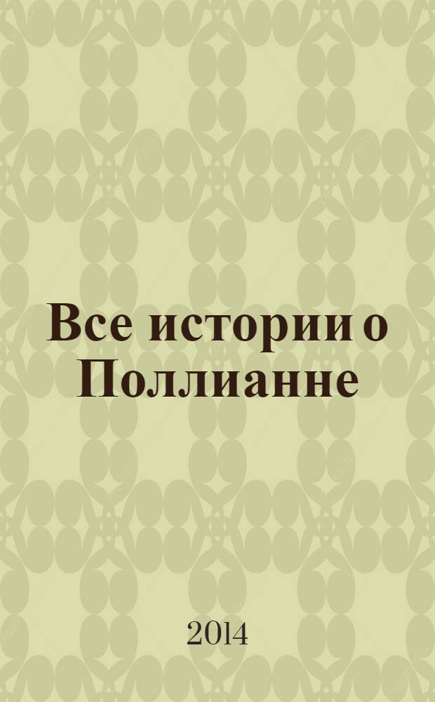 Все истории о Поллианне : повести : для старшего школьного возраста