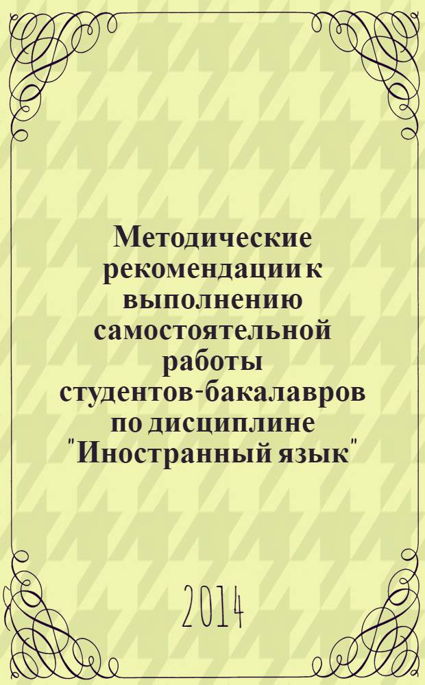 Методические рекомендации к выполнению самостоятельной работы студентов-бакалавров по дисциплине "Иностранный язык" : учебное пособие