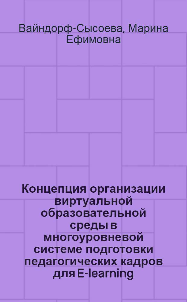 Концепция организации виртуальной образовательной среды в многоуровневой системе подготовки педагогических кадров для E-learning : монография