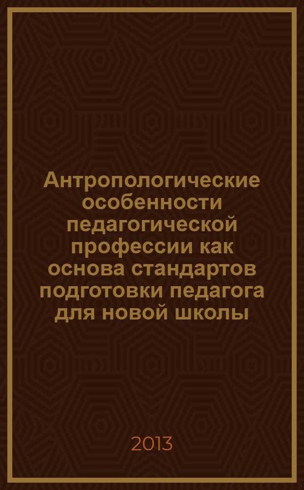 Антропологические особенности педагогической профессии как основа стандартов подготовки педагога для новой школы : материалы X Международной научно-практической конференции (декабрь 2013 г.). Ч. 2