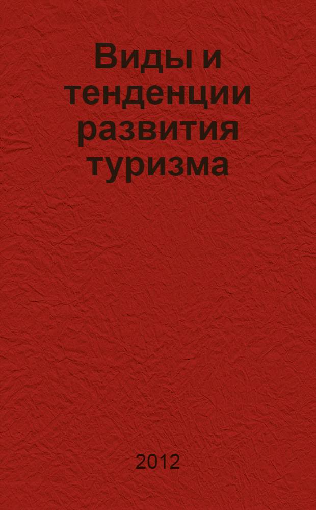 Виды и тенденции развития туризма : учебное пособие : для студентов, обучающихся по программам среднего и высшего образования по направлению "Туризм"