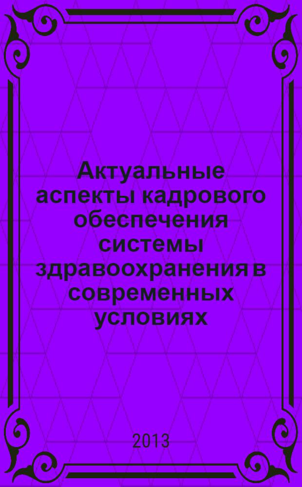 Актуальные аспекты кадрового обеспечения системы здравоохранения в современных условиях : материалы межрегиональной заочной конференции, 24 января 2013г., Рязань. Ч. 2