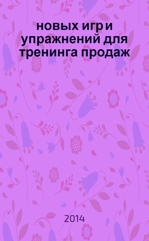 25 новых игр и упражнений для тренинга продаж : 25 авторских игр: разминки, игры-сказки, бизнес-кейсы, игры на отработку навыка продаж, презентаций : для бизнес-тренеров, преподавателей, корпоративных тренеров : создайте и проведите свой тренинг продаж