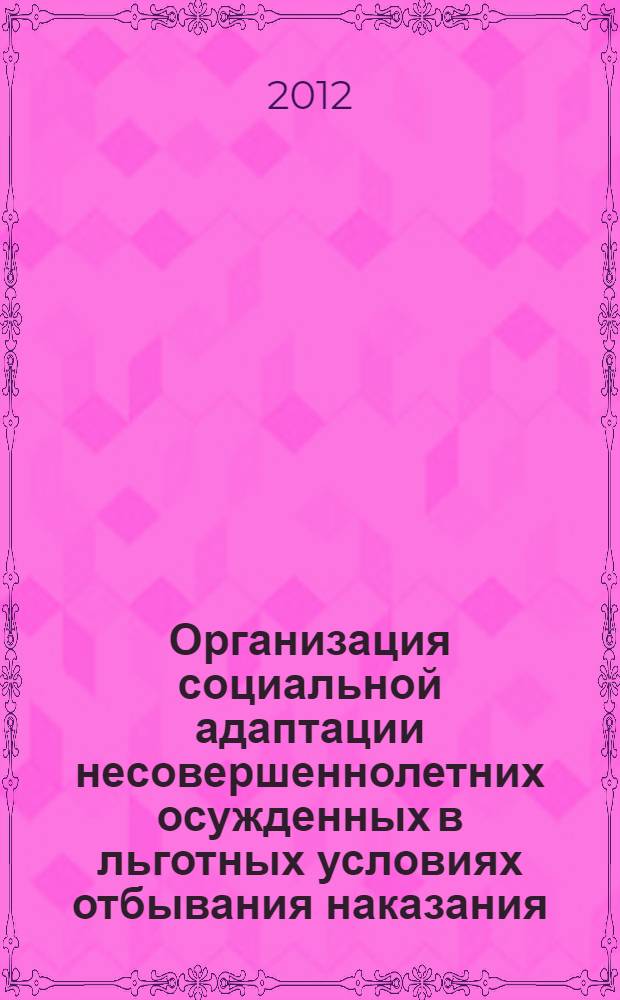 Организация социальной адаптации несовершеннолетних осужденных в льготных условиях отбывания наказания : практические рекомендации