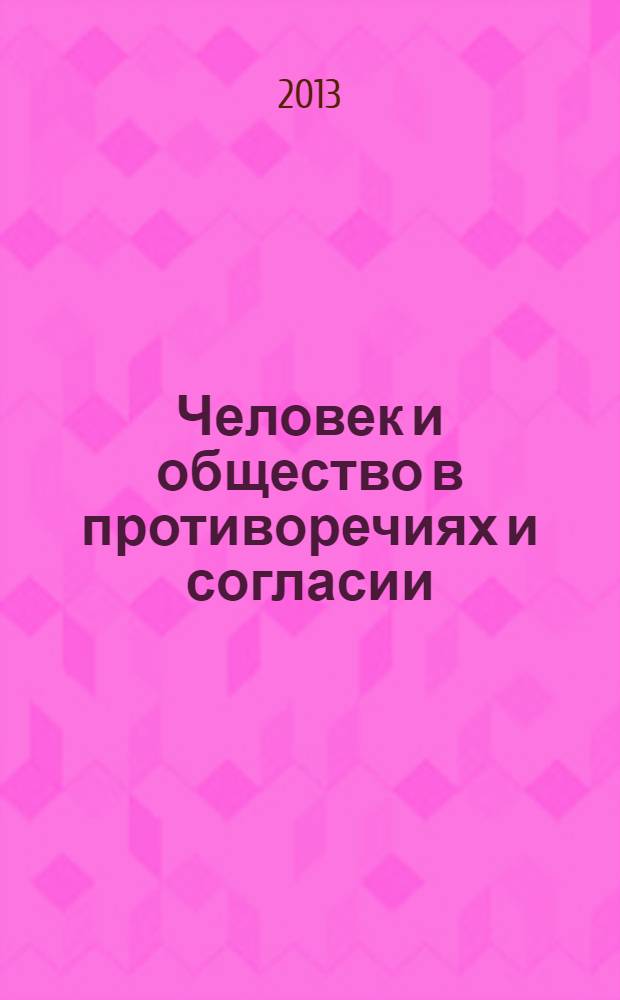 Человек и общество в противоречиях и согласии : сборник научных трудов по материалам Международной научно-практической конференции, 21 ноября 2013 г. [в 2 ч.]. Ч. 1
