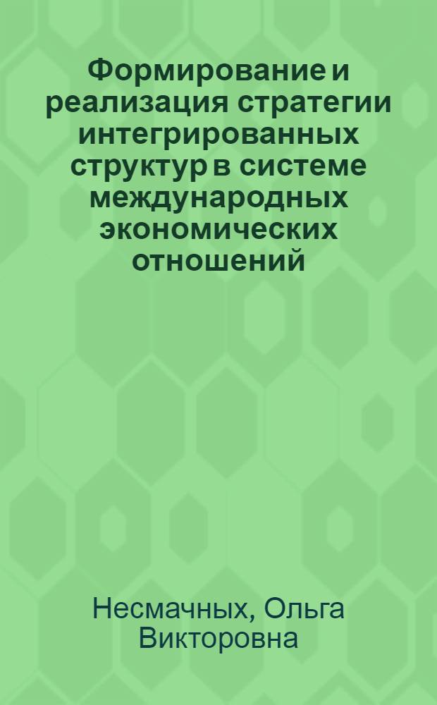 Формирование и реализация стратегии интегрированных структур в системе международных экономических отношений : монография