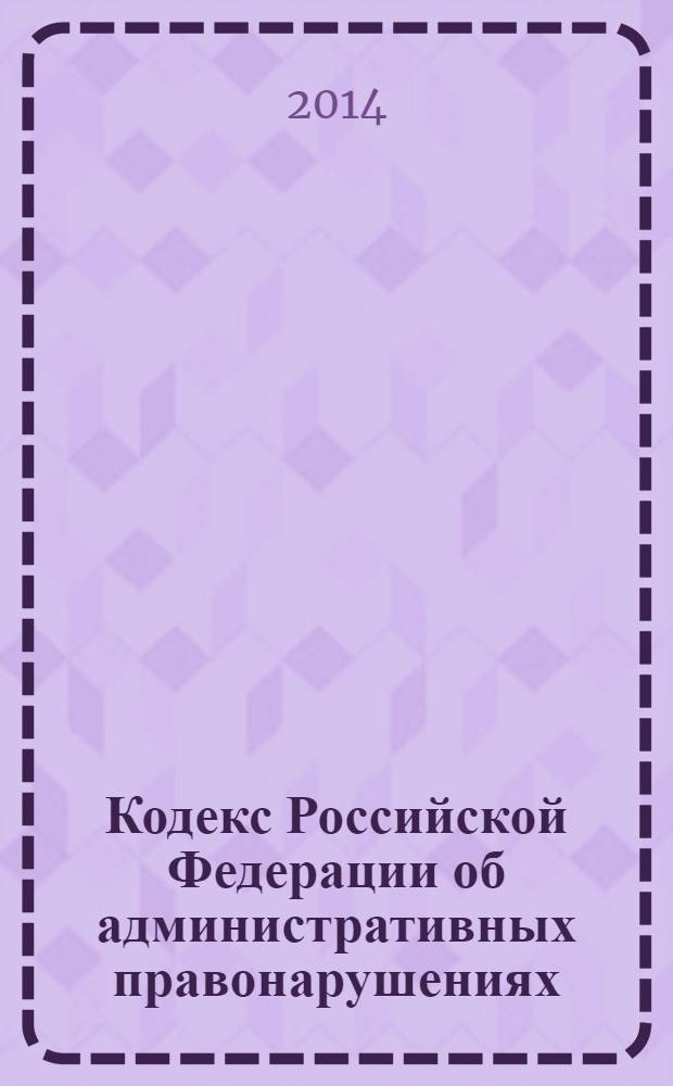 Кодекс Российской Федерации об административных правонарушениях : текст с изменениями и дополнениями на 1 февраля 2014 года : принят Государственной Думой 20 декабря 2001 года : одобрен Советом Федерации 26 декабря 2001 года : (в ред. федеральных законов от 25.04.2002 № 41-Ф3 ... от 28.12.2013 № 445-Ф3)