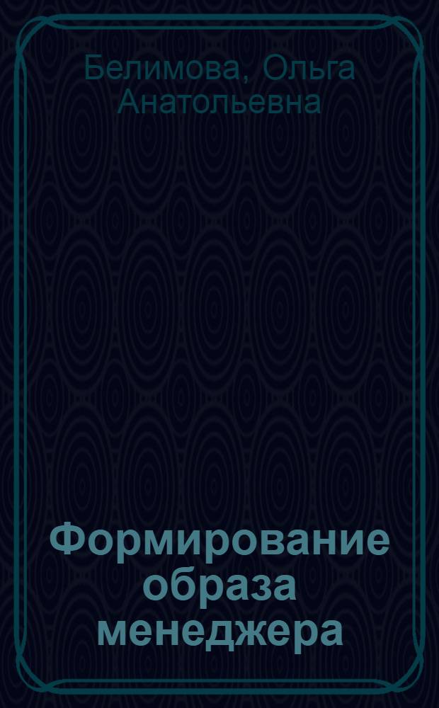 Формирование образа менеджера : конспект лекций в схемах, таблицах и определениях : учебное пособие : по направлению "Менеджмент"