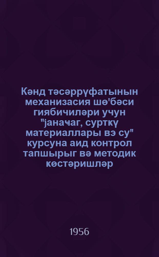 Кәнд тәсәррүфатынын механизасия шѳ'бәси гиябичиләри учун "jанаҹаг, суртҝү материаллары вэ су" курсуна аид контрол тапшырыг вә методик ҝѳстәришләр = Контрольное задание и методические указания по курсу "Топливо, смазочные материалы и вода"