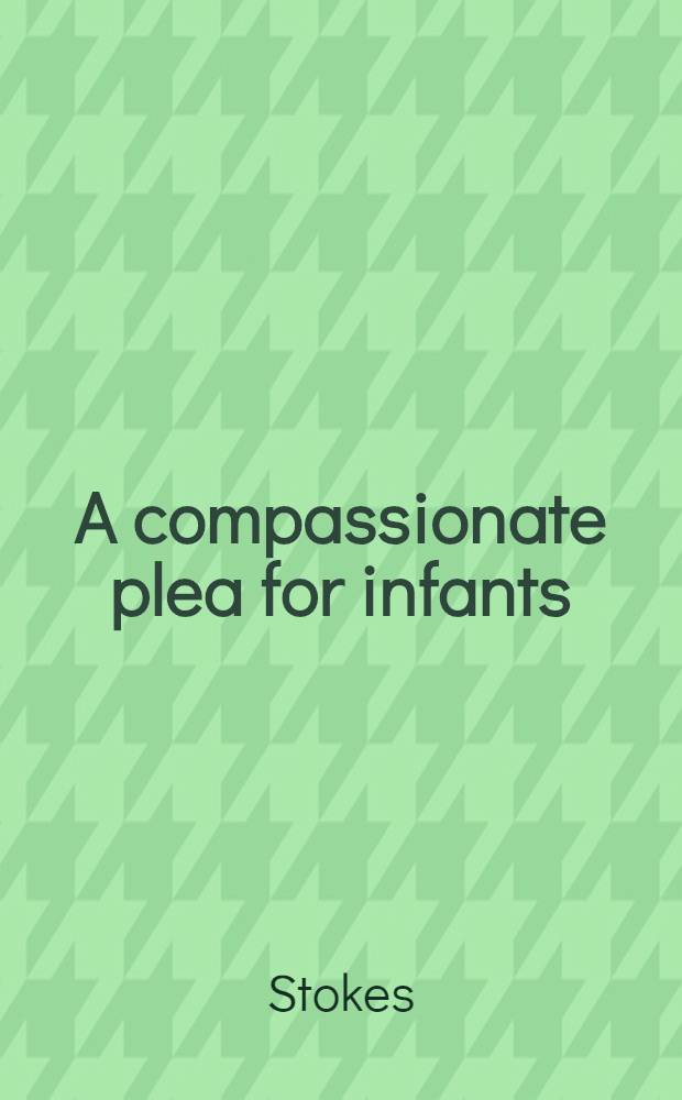 A compassionate plea for infants : or, Remarks on Dr. Gale's reflections on Mr. Wall's History of infant-baptism. In three letters to Dr. Gale