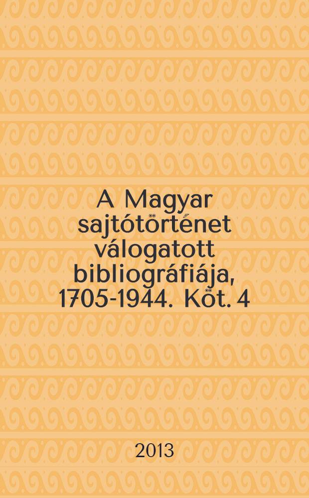 A Magyar sajtótörténet válogatott bibliográfiája, 1705-1944. Köt. 4 : Sze - Z