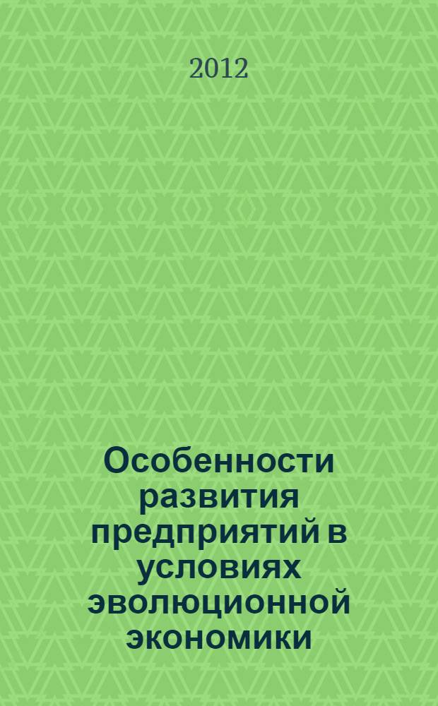 Особенности развития предприятий в условиях эволюционной экономики : монография