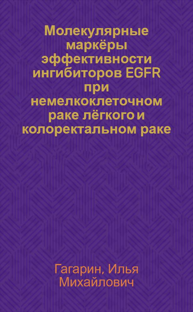 Молекулярные маркёры эффективности ингибиторов EGFR при немелкоклеточном раке лёгкого и колоректальном раке : автореферат диссертации на соискание ученой степени к. м. н. : специальность 14.01.12 <Онкология>