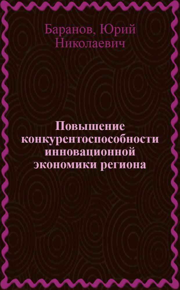 Повышение конкурентоспособности инновационной экономики региона : монография