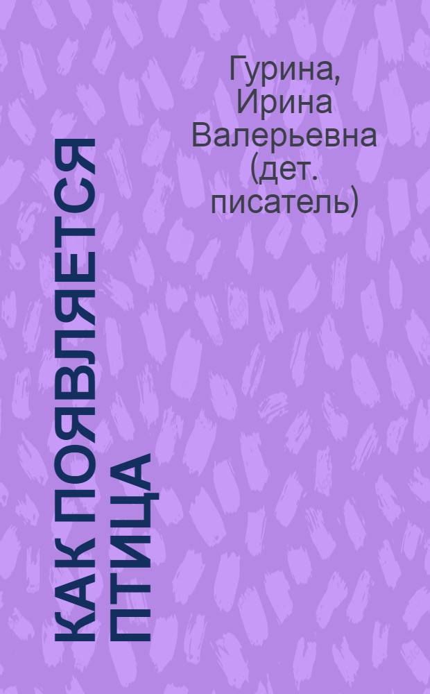 Как появляется птица : для детей дошкольного возраста