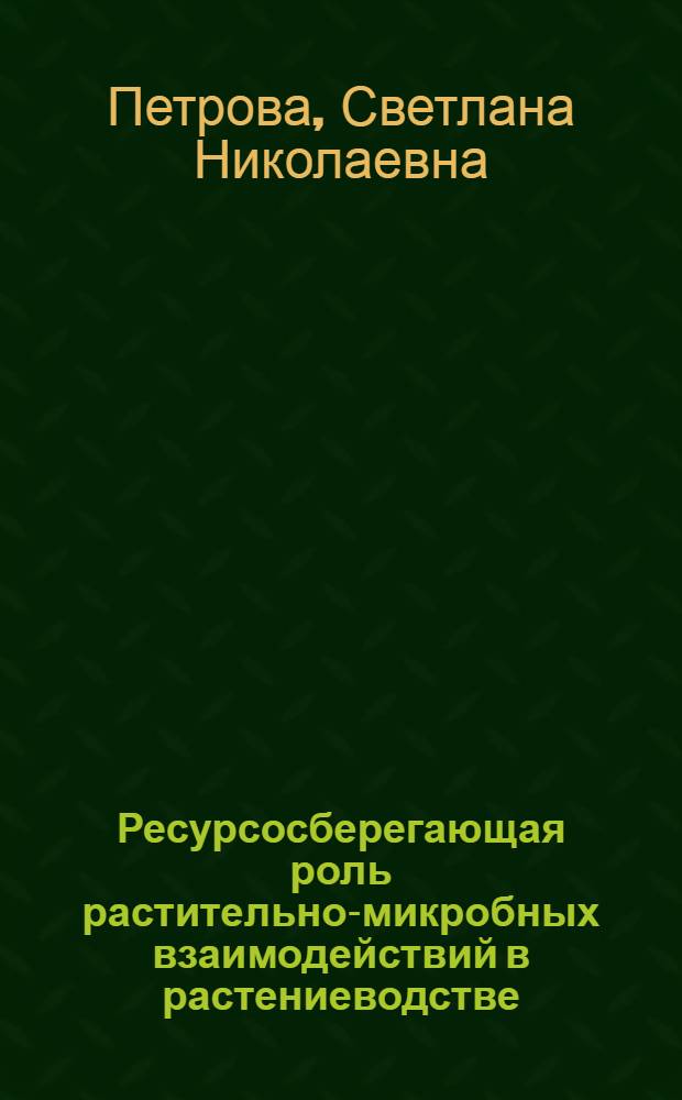 Ресурсосберегающая роль растительно-микробных взаимодействий в растениеводстве : автореферат диссертации на соискание ученой степени д. с.-хоз. н. : специальность 06.01.01 <Общее земледелие>