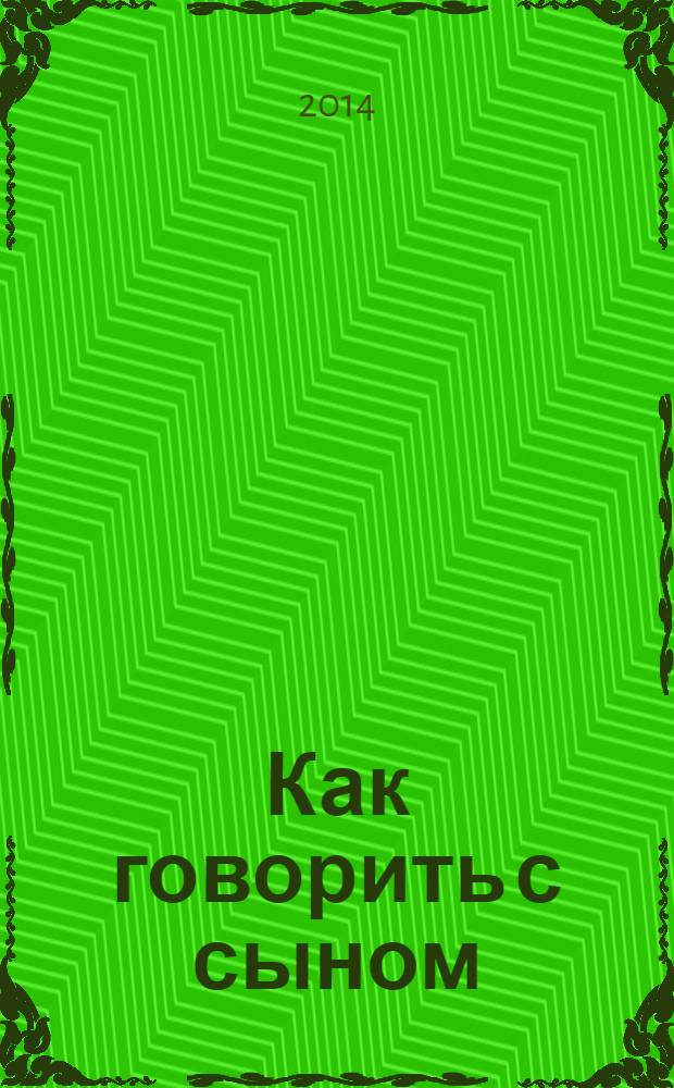 Как говорить с сыном : самые сложные вопросы, самые важные ответы
