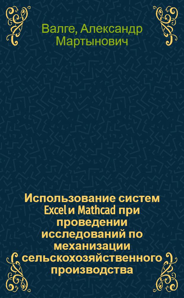 Использование систем Excel и Mathcad при проведении исследований по механизации сельскохозяйственного производства : методическое пособие