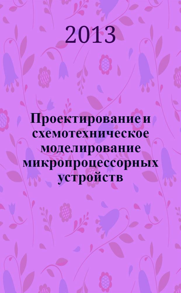 Проектирование и схемотехническое моделирование микропроцессорных устройств : учебное пособие : для студентов, обучающихся по направлению 211000 - "Конструирование и технология электронных средств"