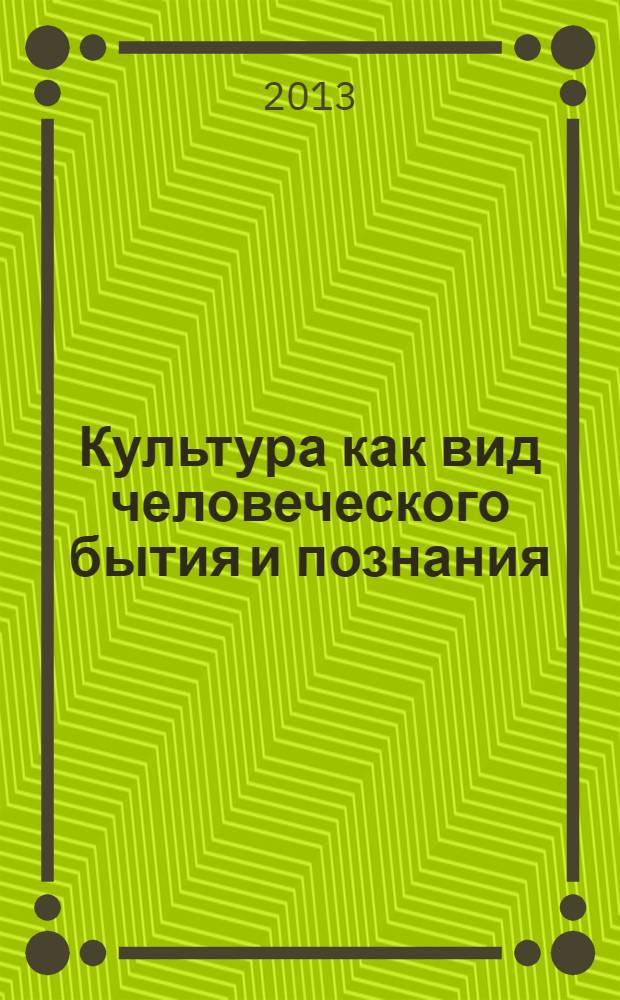 Культура как вид человеческого бытия и познания : сборник материалов Всероссийской научной конференции с международным участием в ИГПИ им. П. П. Ершова (22-23 ноября 2013 г., г. Ишим)