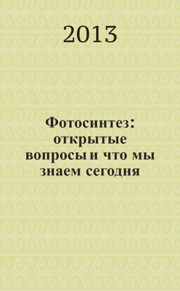 Фотосинтез : открытые вопросы и что мы знаем сегодня : сборник