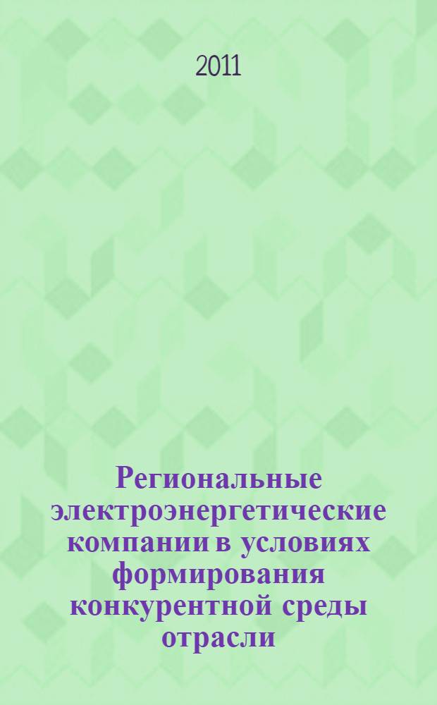 Региональные электроэнергетические компании в условиях формирования конкурентной среды отрасли: проблемы управления и повышения эффективности хозяйственной деятельности : монография