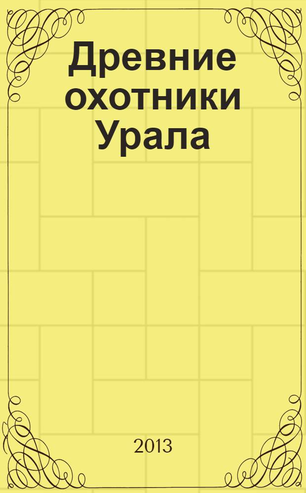 Древние охотники Урала : (археология и жизнь)