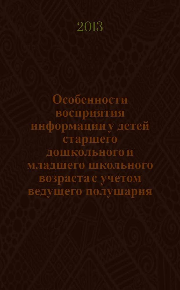 Особенности восприятия информации у детей старшего дошкольного и младшего школьного возраста с учетом ведущего полушария : монография