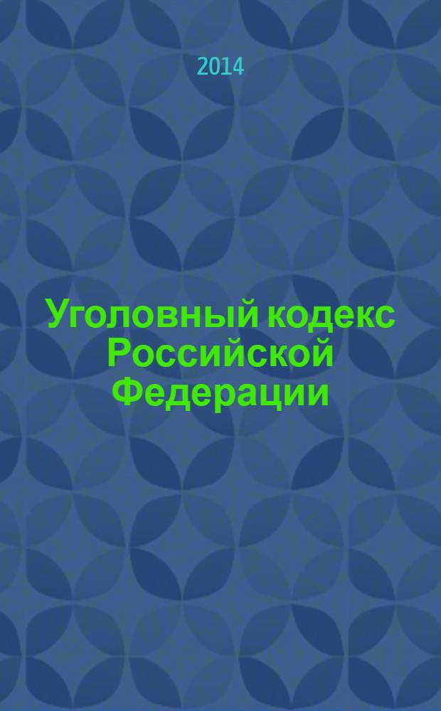 Уголовный кодекс Российской Федерации : от 13 июня 1996 года № 63-Ф3 : принят Государственной Думой 24 мая 1996 года : одобрен Советом Федерации 5 июня 1996 года : (в ред. Федеральных законов от 27.05.1998 № 77-Ф3 ... от 28.12.2013 № 432-Ф3) : текст с изменениями и дополнениями на 1 февраля 2014 года