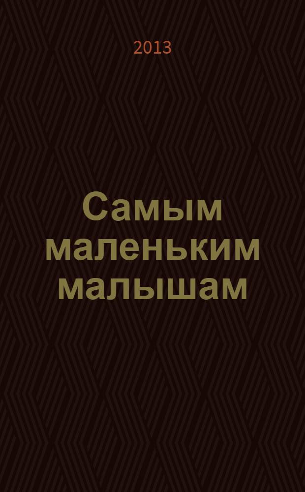 Самым маленьким малышам : для детей до 3-х лет : для чтения родителями детям