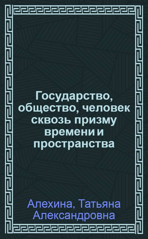 Государство, общество, человек сквозь призму времени и пространства : коллективная монография