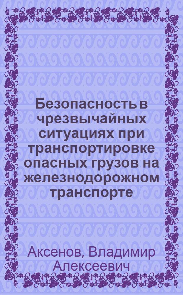 Безопасность в чрезвычайных ситуациях при транспортировке опасных грузов на железнодорожном транспорте : учебно-методическое пособие