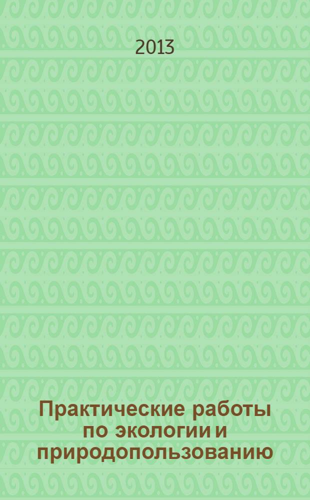 Практические работы по экологии и природопользованию : учебное пособие
