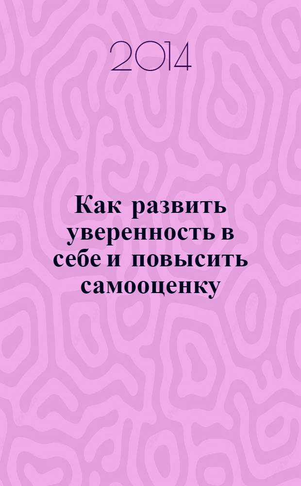 Как развить уверенность в себе и повысить самооценку : экспресс-тренинг