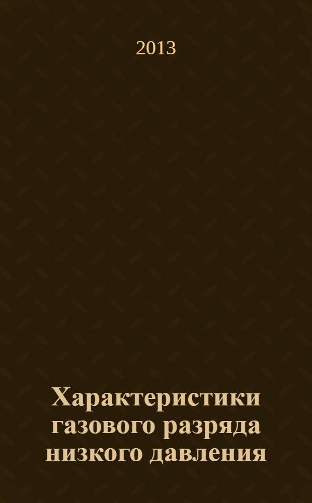 Характеристики газового разряда низкого давления : учебное пособие : для студентов, обучающихся по направлению 140400.62 - "Электроэнергетика и электротехника", магистрантам по направлению подготовки 140400.68 - "Электроэнергетика и электротехника"
