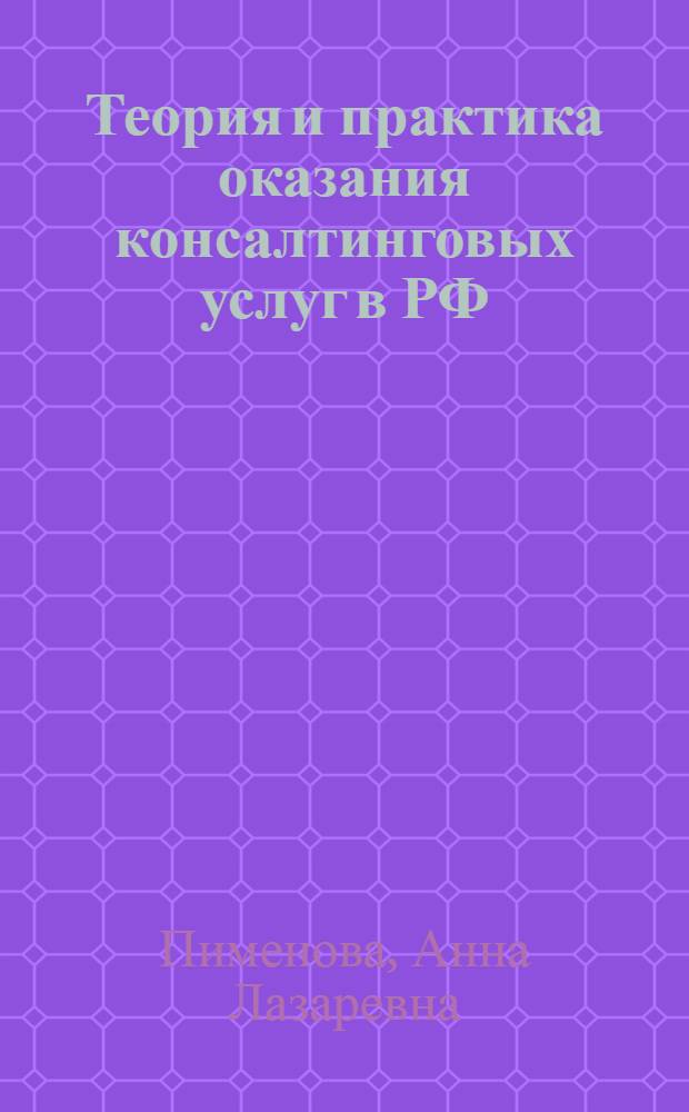 Теория и практика оказания консалтинговых услуг в РФ : монография