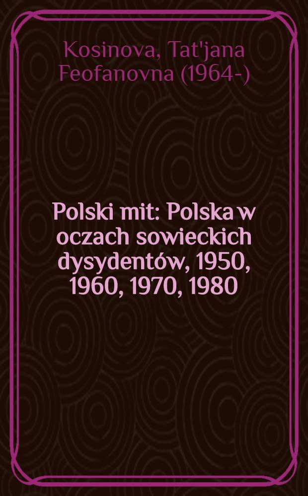 Polski mit : Polska w oczach sowieckich dysydentów, 1950, 1960, 1970, 1980 = Польский миф. Польша глазами советских диссидентов.