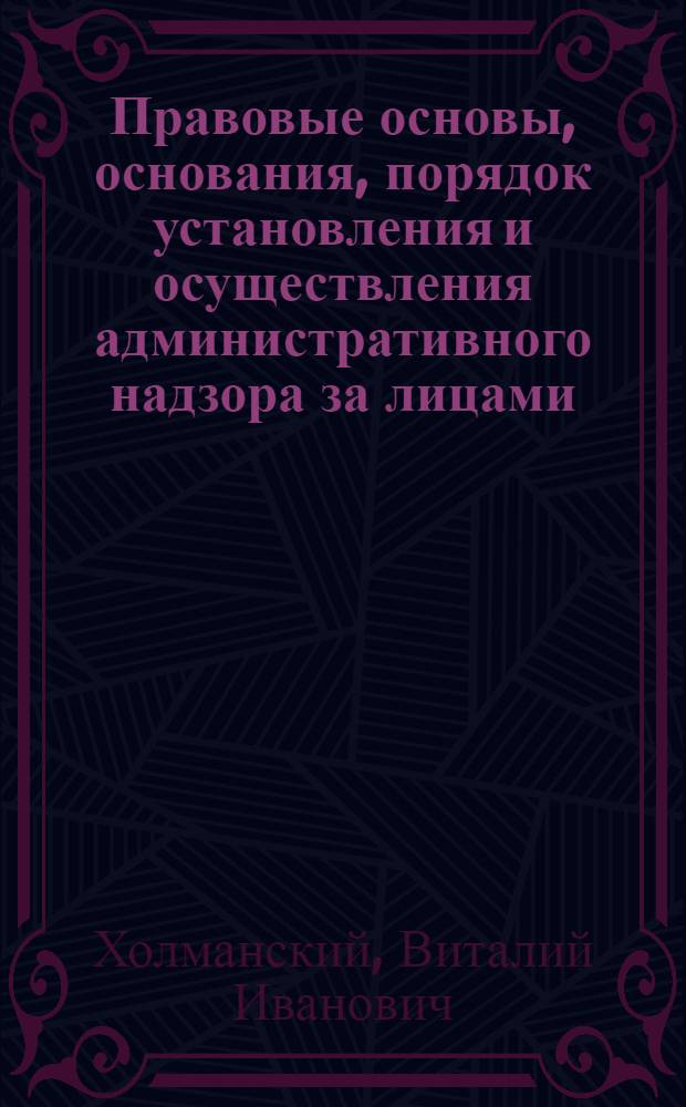 Правовые основы, основания, порядок установления и осуществления административного надзора за лицами, освобожденными из мест лишения свободы : учебное пособие