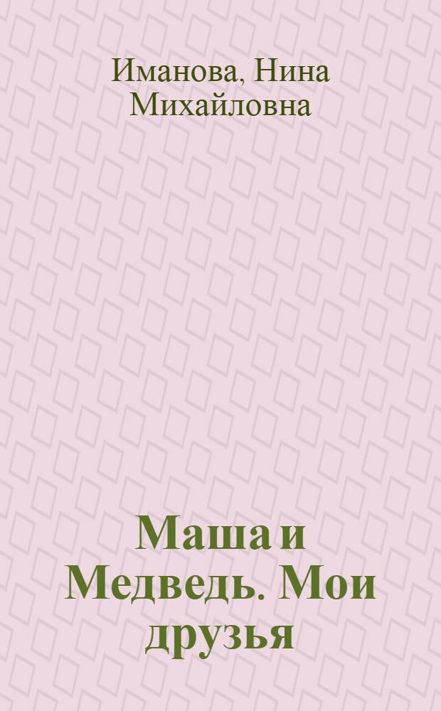 Маша и Медведь. Мои друзья : сборник : книжка-квадрат : для детей старшего дошкольного возраста : для чтения взрослыми детям