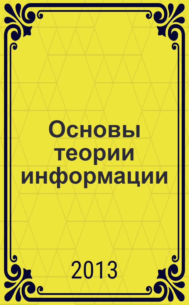 Основы теории информации : учебное пособие : для студентов, обучающихся по специальности 230701 "Прикладная информатика (по отраслям)"