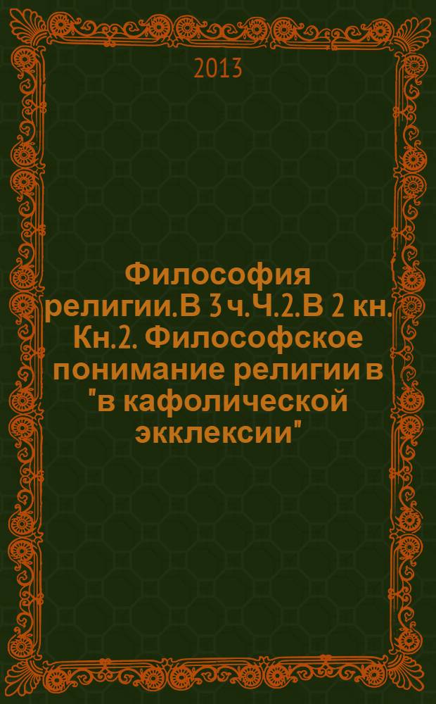 Философия религии. В 3 ч. Ч. 2. В 2 кн. Кн. 2. Философское понимание религии в "в кафолической экклексии"