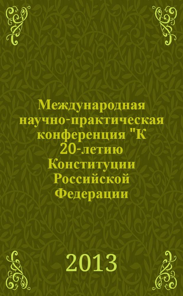 Международная научно-практическая конференция "К 20-летию Конституции Российской Федерации. Конституционные права и свободы в Российской Федерации", Ростов-на-Дону, 11-12 октября 2013 г. = Internation scientific and practical conference "On the 20th anniversary of the Constitution of the Russian Federation. Constitutional rights and freedoms in the Russian Federation", Rostov-on-Don, 11-12 October 2013 : (сборник материалов)