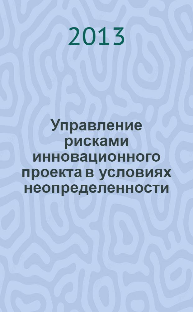 Управление рисками инновационного проекта в условиях неопределенности : монография