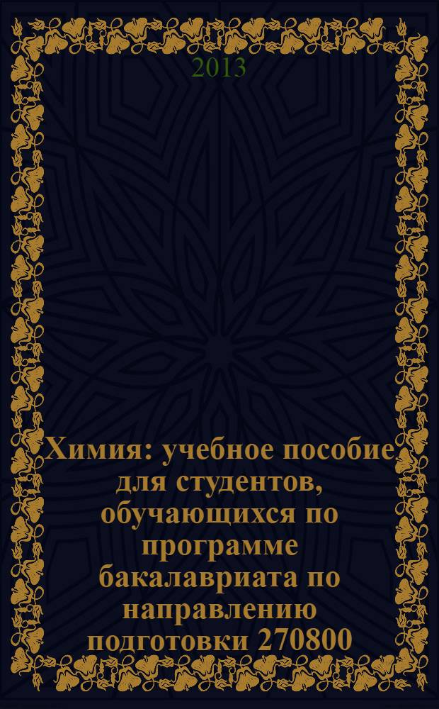Химия : учебное пособие для студентов, обучающихся по программе бакалавриата по направлению подготовки 270800.62 Строительство. Ч. 1