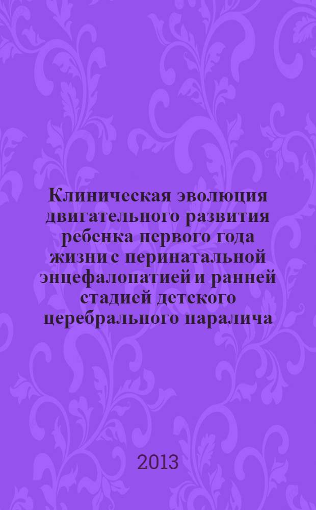 Клиническая эволюция двигательного развития ребенка первого года жизни с перинатальной энцефалопатией и ранней стадией детского церебрального паралича : методическое пособие