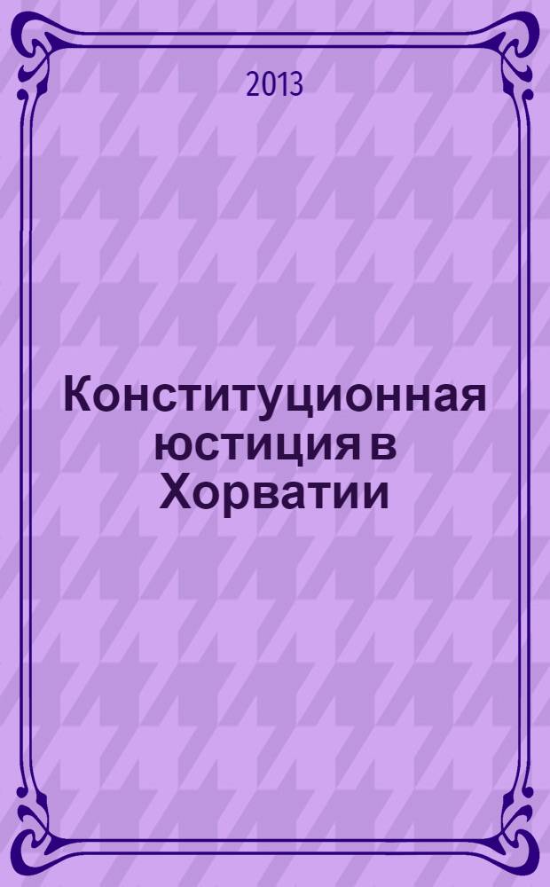 Конституционная юстиция в Хорватии: становление, развитие, основы организации