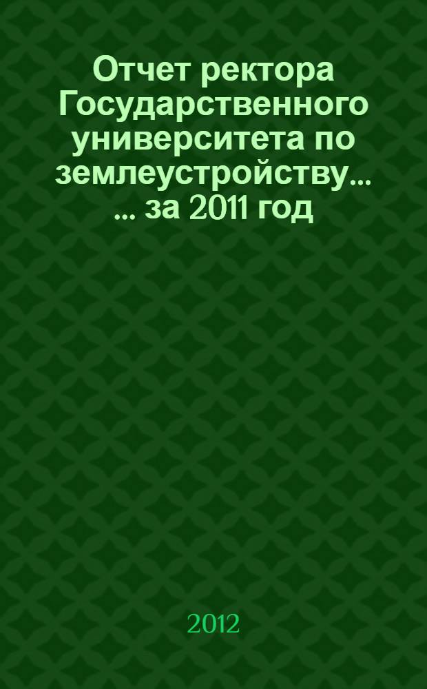Отчет ректора Государственного университета по землеустройству ... ... за 2011 год