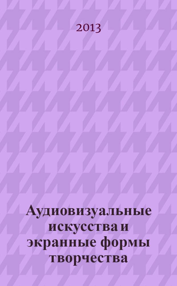Аудиовизуальные искусства и экранные формы творчества : учебное пособие для студентов, обучающихся по программе магистратуры по профилю подготовки 071800 "Аудиовизуальные коммуникации и медиатехнологии в социально-культурной деятельности" и 033000 "Социальная культурология"