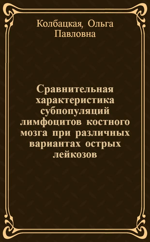 Сравнительная характеристика субпопуляций лимфоцитов костного мозга при различных вариантах острых лейкозов : автореферат диссертации на соискание ученой степени к. м. н. : специальность 14.01.12 <Онкология>